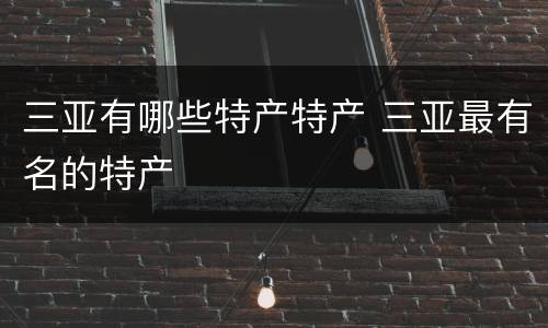 三亚有哪些特产特产 三亚最有名的特产