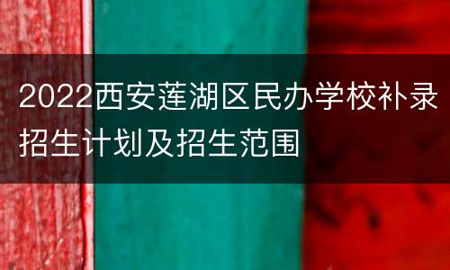 2022西安莲湖区民办学校补录招生计划及招生范围