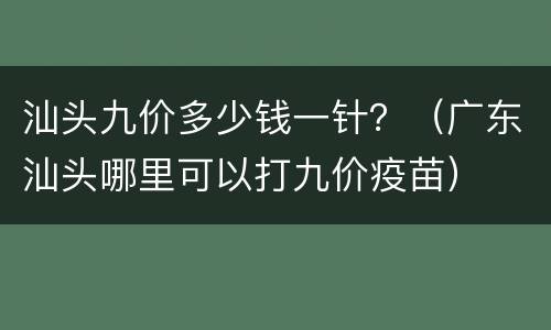 汕头九价多少钱一针？（广东汕头哪里可以打九价疫苗）