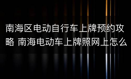 南海区电动自行车上牌预约攻略 南海电动车上牌照网上怎么申请