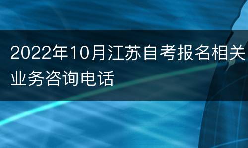 2022年10月江苏自考报名相关业务咨询电话