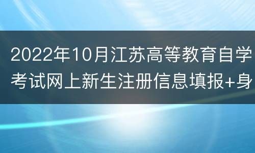 2022年10月江苏高等教育自学考试网上新生注册信息填报+身份验证