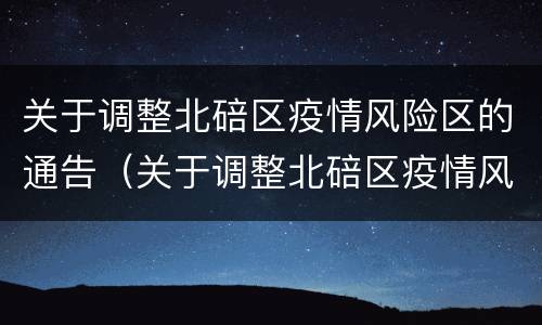 关于调整北碚区疫情风险区的通告（关于调整北碚区疫情风险区的通告怎么写）