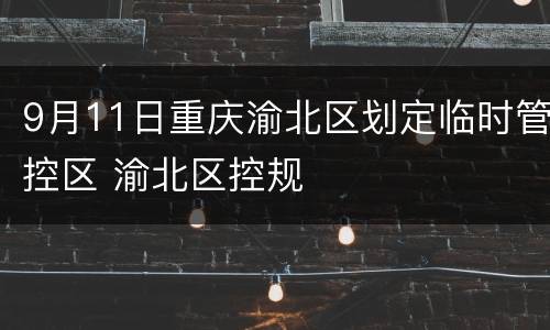 9月11日重庆渝北区划定临时管控区 渝北区控规