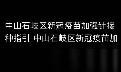 中山石岐区新冠疫苗加强针接种指引 中山石岐区新冠疫苗加强针接种指引查询