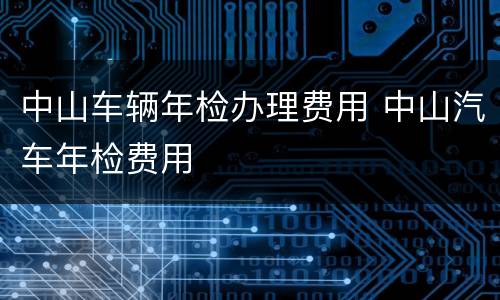 中山车辆年检办理费用 中山汽车年检费用
