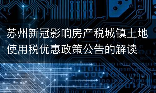 苏州新冠影响房产税城镇土地使用税优惠政策公告的解读