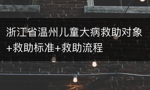 浙江省温州儿童大病救助对象+救助标准+救助流程