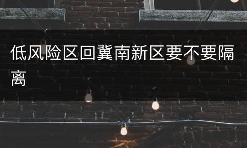 低风险区回冀南新区要不要隔离