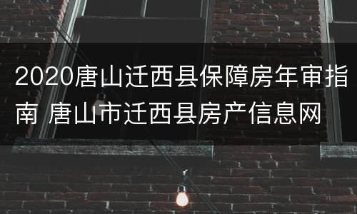 2020唐山迁西县保障房年审指南 唐山市迁西县房产信息网