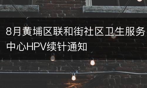 8月黄埔区联和街社区卫生服务中心HPV续针通知