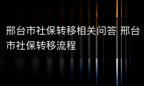 邢台市社保转移相关问答 邢台市社保转移流程