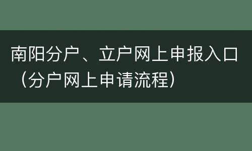 南阳分户、立户网上申报入口（分户网上申请流程）