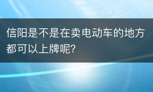 信阳是不是在卖电动车的地方都可以上牌呢？