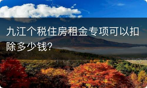 九江个税住房租金专项可以扣除多少钱?