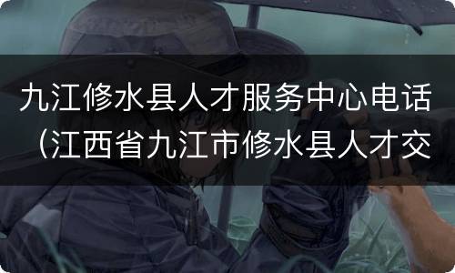 九江修水县人才服务中心电话（江西省九江市修水县人才交流中心）
