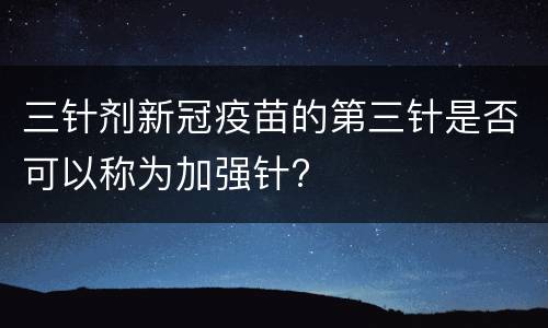 三针剂新冠疫苗的第三针是否可以称为加强针?