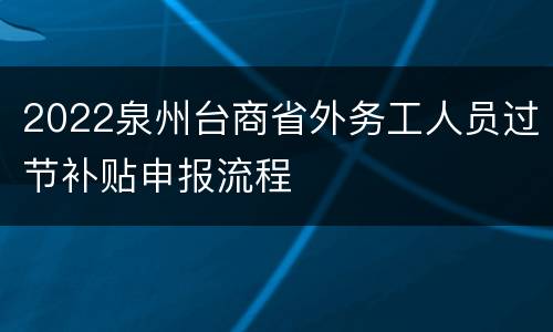 2022泉州台商省外务工人员过节补贴申报流程