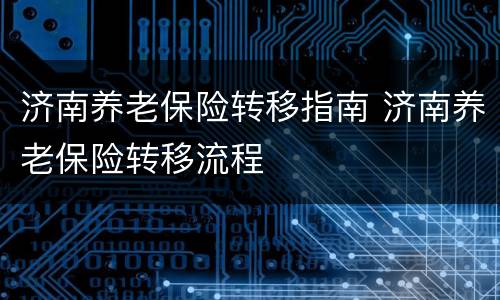 济南养老保险转移指南 济南养老保险转移流程