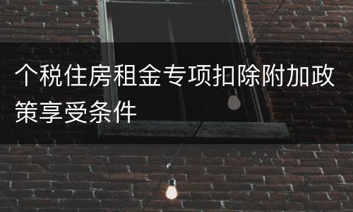 个税住房租金专项扣除附加政策享受条件