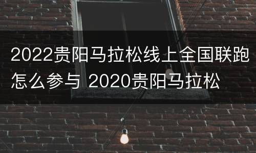 2022贵阳马拉松线上全国联跑怎么参与 2020贵阳马拉松