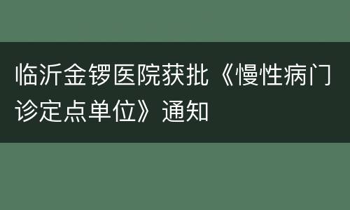 临沂金锣医院获批《慢性病门诊定点单位》通知