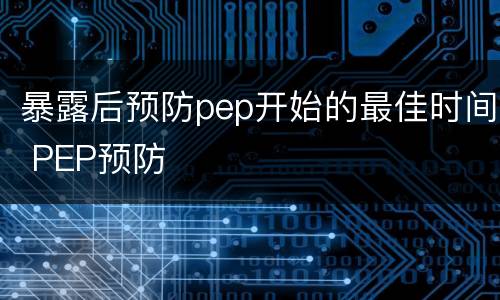 暴露后预防pep开始的最佳时间 PEP预防