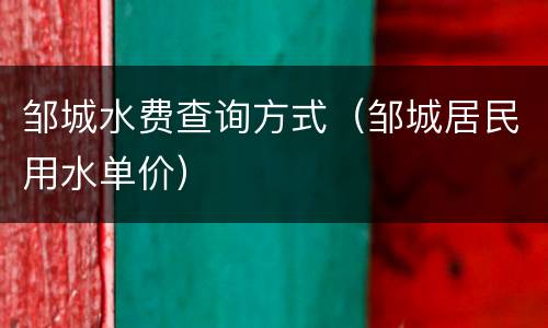 邹城水费查询方式（邹城居民用水单价）