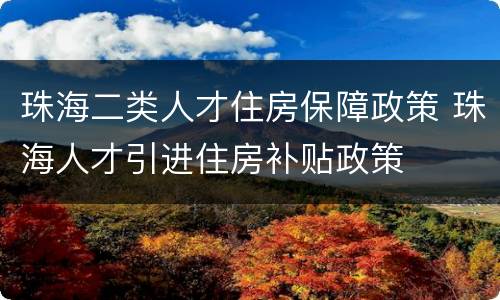 珠海二类人才住房保障政策 珠海人才引进住房补贴政策
