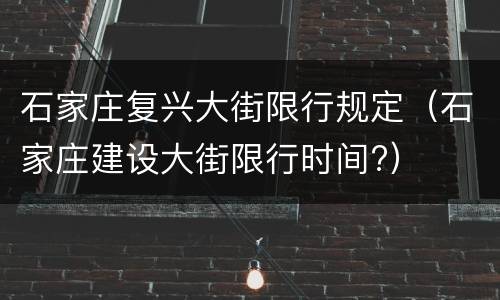 石家庄复兴大街限行规定（石家庄建设大街限行时间?）