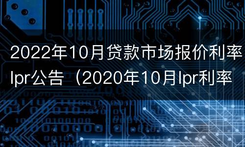 2022年10月贷款市场报价利率lpr公告（2020年10月lpr利率最新报价）