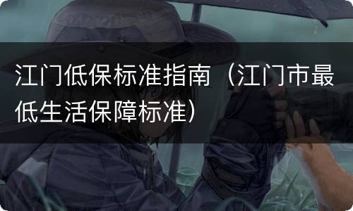 江门低保标准指南（江门市最低生活保障标准）