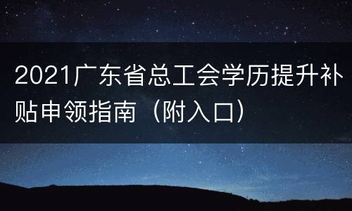 2021广东省总工会学历提升补贴申领指南（附入口）