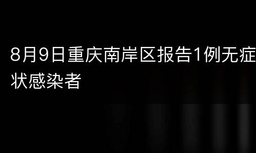 8月9日重庆南岸区报告1例无症状感染者
