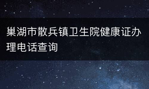巢湖市散兵镇卫生院健康证办理电话查询