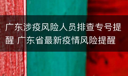 广东涉疫风险人员排查专号提醒 广东省最新疫情风险提醒