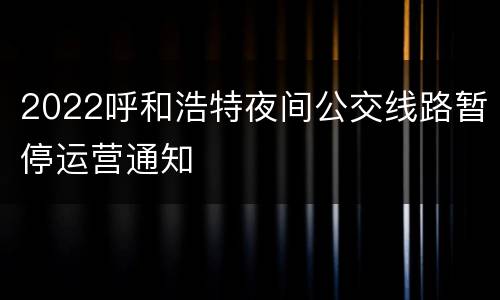 2022呼和浩特夜间公交线路暂停运营通知