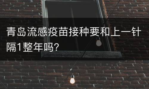 青岛流感疫苗接种要和上一针隔1整年吗？
