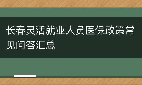 长春灵活就业人员医保政策常见问答汇总