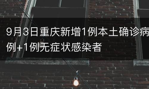 9月3日重庆新增1例本土确诊病例+1例无症状感染者