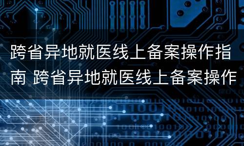 跨省异地就医线上备案操作指南 跨省异地就医线上备案操作指南最新