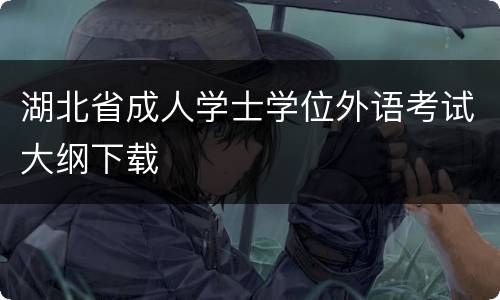 湖北省成人学士学位外语考试大纲下载