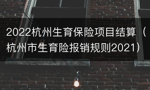 2022杭州生育保险项目结算（杭州市生育险报销规则2021）