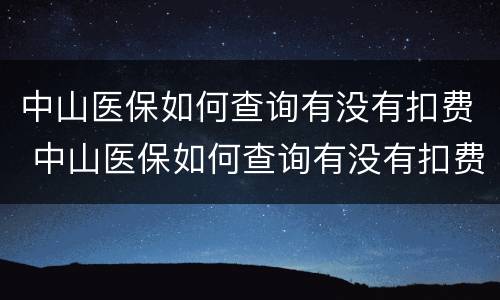 中山医保如何查询有没有扣费 中山医保如何查询有没有扣费记录