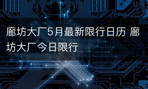 廊坊大厂5月最新限行日历 廊坊大厂今日限行