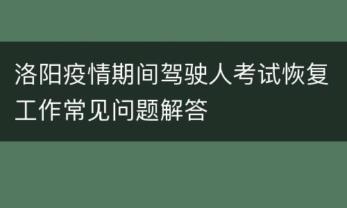 洛阳疫情期间驾驶人考试恢复工作常见问题解答