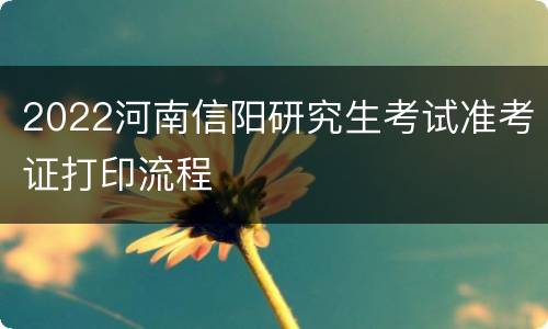 2022河南信阳研究生考试准考证打印流程