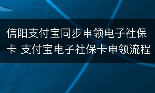 信阳支付宝同步申领电子社保卡 支付宝电子社保卡申领流程