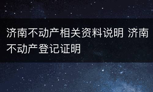 济南不动产相关资料说明 济南不动产登记证明