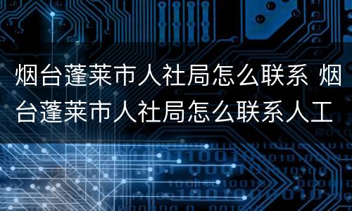 烟台蓬莱市人社局怎么联系 烟台蓬莱市人社局怎么联系人工客服